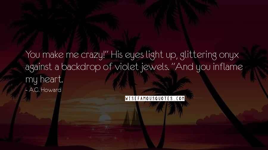 A.G. Howard Quotes: You make me crazy!" His eyes light up, glittering onyx against a backdrop of violet jewels. "And you inflame my heart.