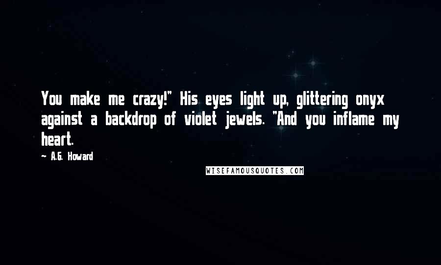 A.G. Howard Quotes: You make me crazy!" His eyes light up, glittering onyx against a backdrop of violet jewels. "And you inflame my heart.