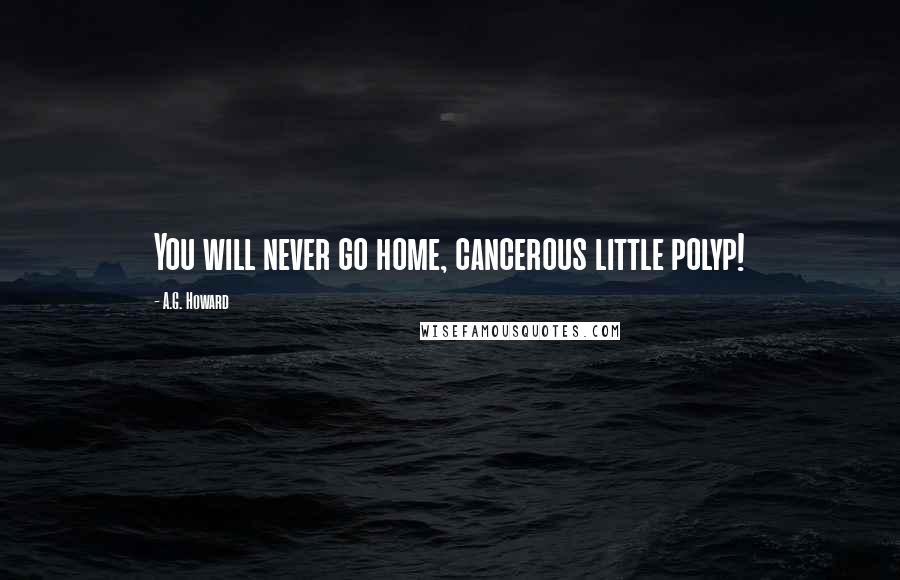 A.G. Howard Quotes: You will never go home, cancerous little polyp!