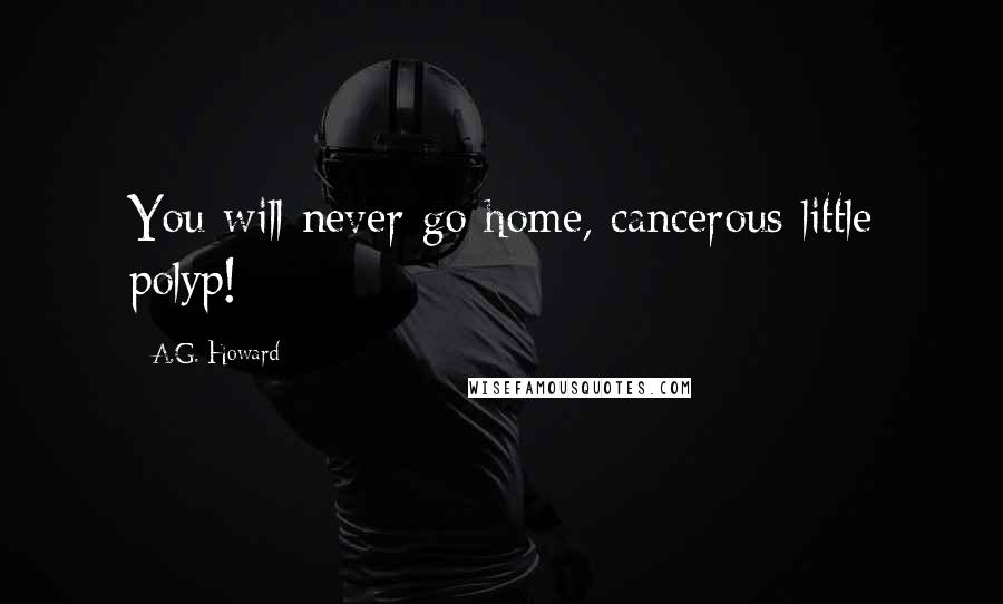 A.G. Howard Quotes: You will never go home, cancerous little polyp!