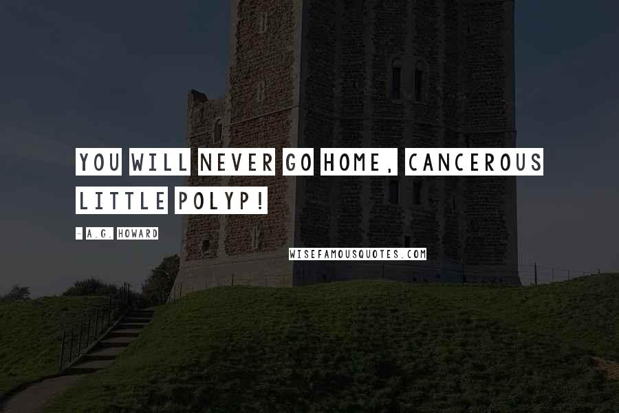 A.G. Howard Quotes: You will never go home, cancerous little polyp!