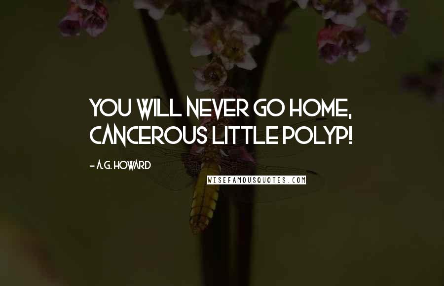 A.G. Howard Quotes: You will never go home, cancerous little polyp!