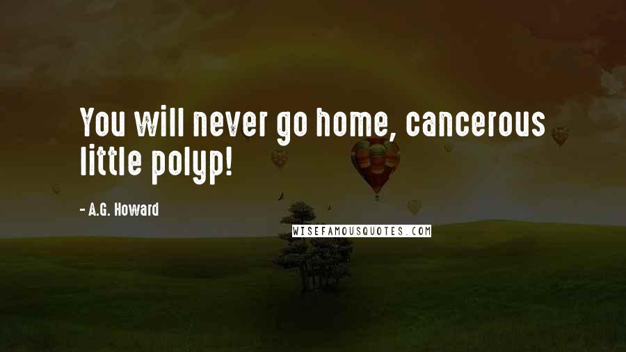 A.G. Howard Quotes: You will never go home, cancerous little polyp!