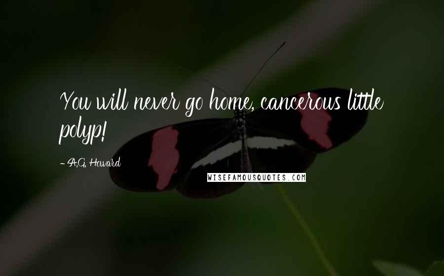 A.G. Howard Quotes: You will never go home, cancerous little polyp!