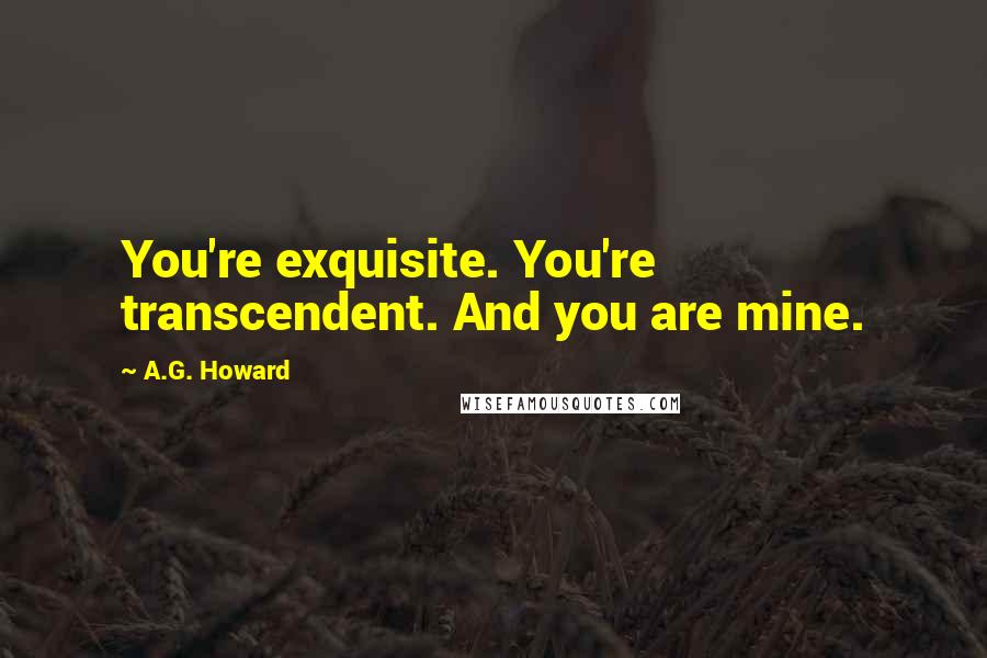 A.G. Howard Quotes: You're exquisite. You're transcendent. And you are mine.