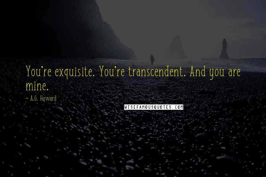 A.G. Howard Quotes: You're exquisite. You're transcendent. And you are mine.