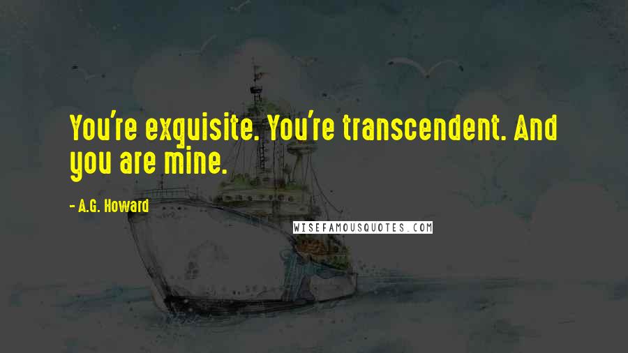 A.G. Howard Quotes: You're exquisite. You're transcendent. And you are mine.