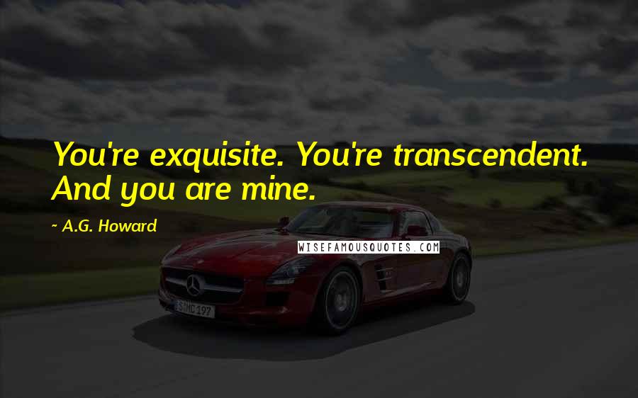 A.G. Howard Quotes: You're exquisite. You're transcendent. And you are mine.