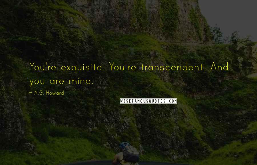 A.G. Howard Quotes: You're exquisite. You're transcendent. And you are mine.