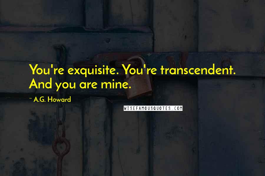 A.G. Howard Quotes: You're exquisite. You're transcendent. And you are mine.