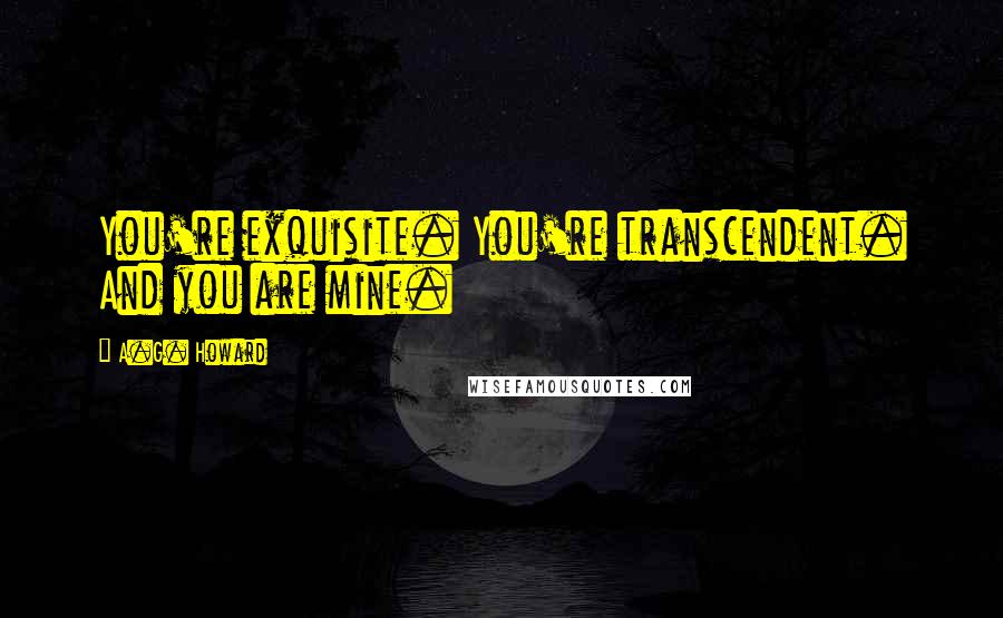 A.G. Howard Quotes: You're exquisite. You're transcendent. And you are mine.