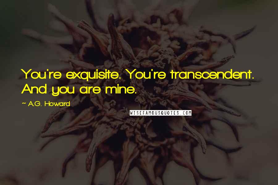 A.G. Howard Quotes: You're exquisite. You're transcendent. And you are mine.