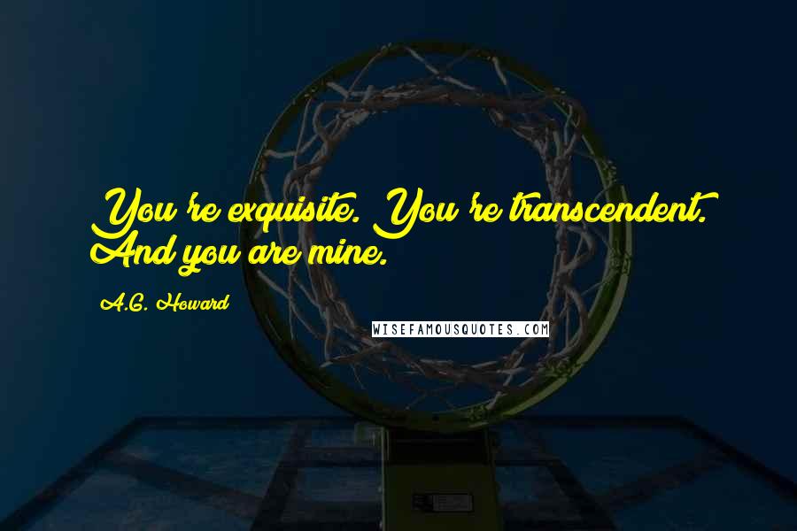 A.G. Howard Quotes: You're exquisite. You're transcendent. And you are mine.