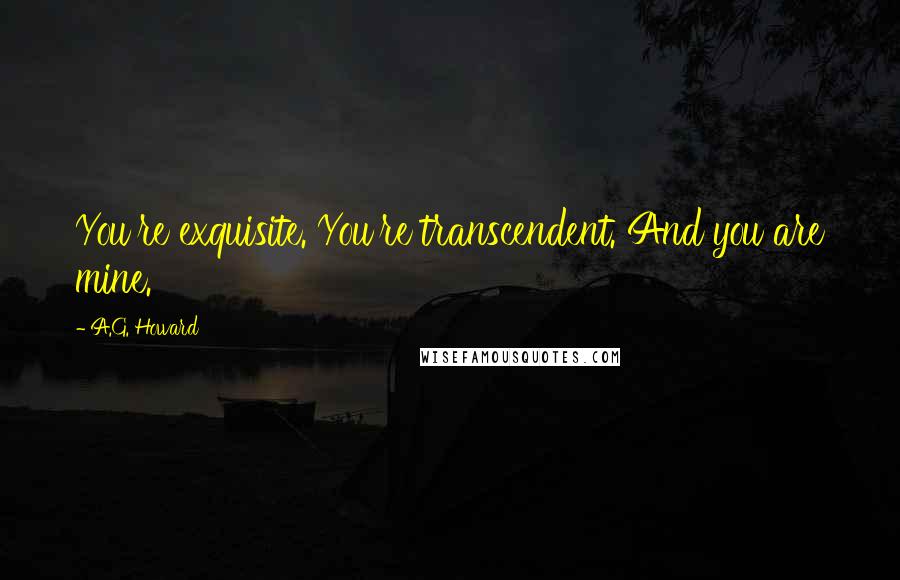 A.G. Howard Quotes: You're exquisite. You're transcendent. And you are mine.