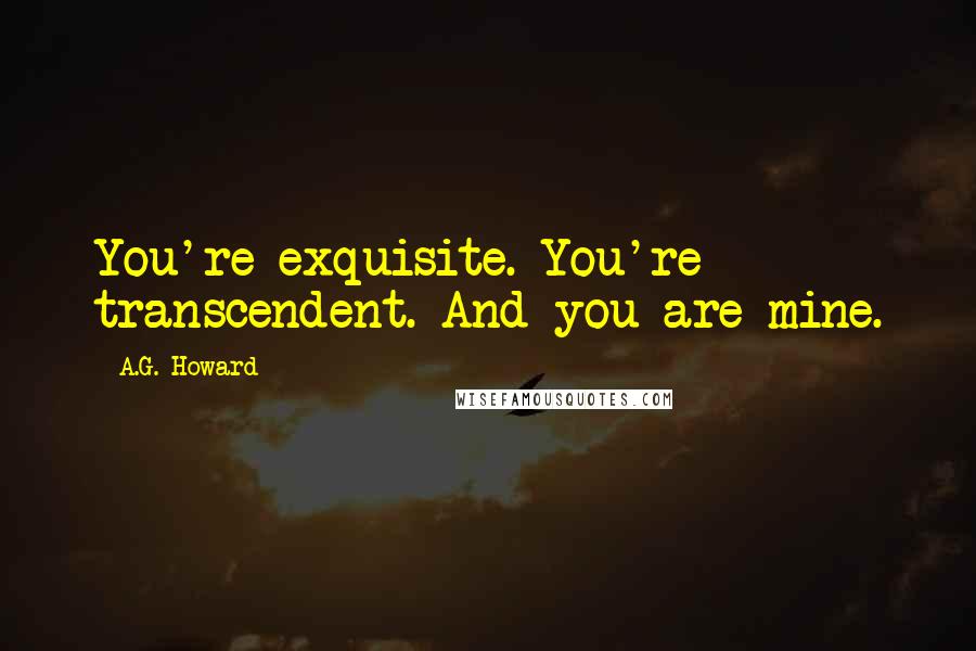 A.G. Howard Quotes: You're exquisite. You're transcendent. And you are mine.