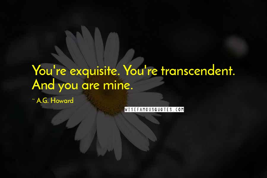 A.G. Howard Quotes: You're exquisite. You're transcendent. And you are mine.