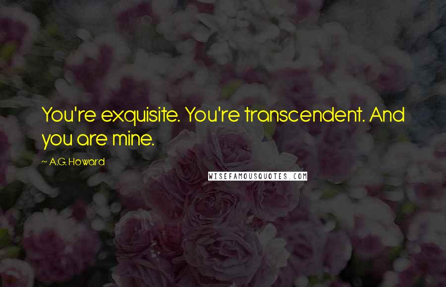 A.G. Howard Quotes: You're exquisite. You're transcendent. And you are mine.