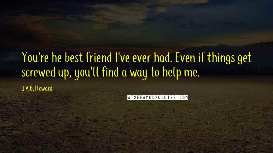 A.G. Howard Quotes: You're he best friend I've ever had. Even if things get screwed up, you'll find a way to help me.