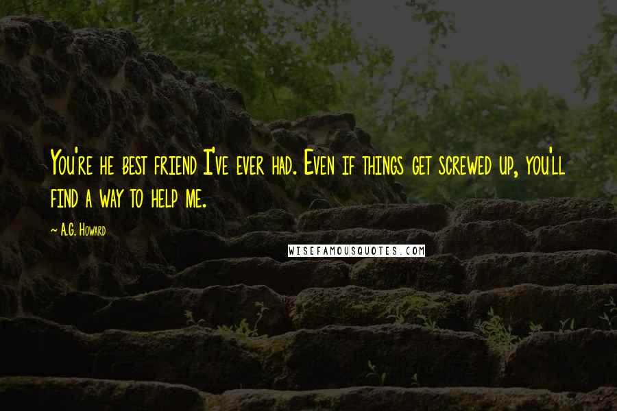 A.G. Howard Quotes: You're he best friend I've ever had. Even if things get screwed up, you'll find a way to help me.