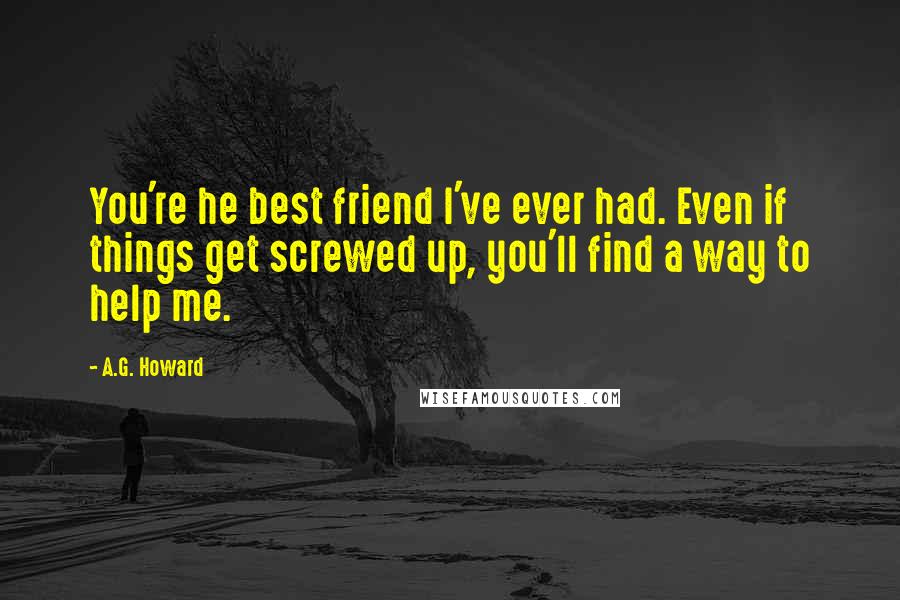 A.G. Howard Quotes: You're he best friend I've ever had. Even if things get screwed up, you'll find a way to help me.