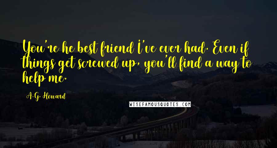 A.G. Howard Quotes: You're he best friend I've ever had. Even if things get screwed up, you'll find a way to help me.