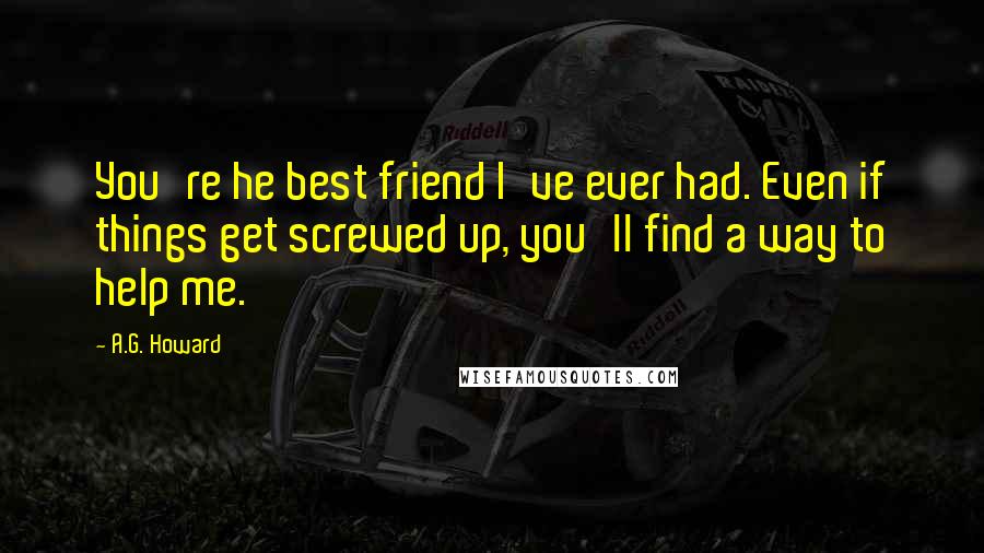 A.G. Howard Quotes: You're he best friend I've ever had. Even if things get screwed up, you'll find a way to help me.