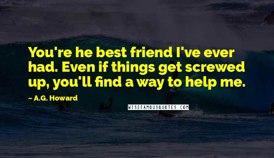 A.G. Howard Quotes: You're he best friend I've ever had. Even if things get screwed up, you'll find a way to help me.