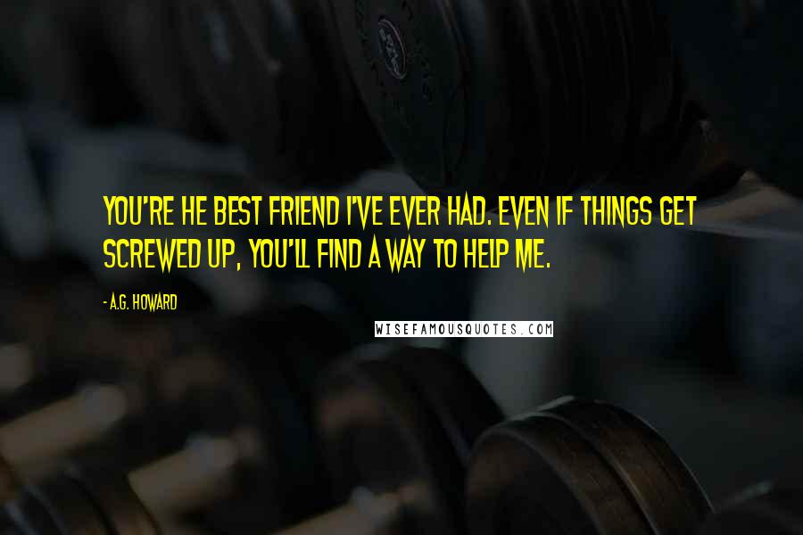 A.G. Howard Quotes: You're he best friend I've ever had. Even if things get screwed up, you'll find a way to help me.