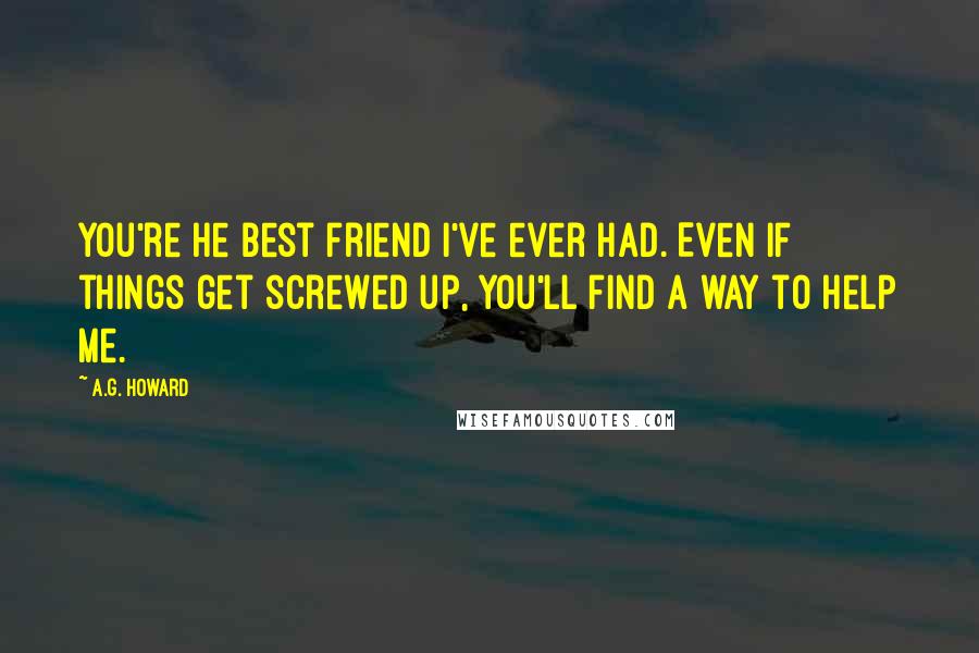 A.G. Howard Quotes: You're he best friend I've ever had. Even if things get screwed up, you'll find a way to help me.