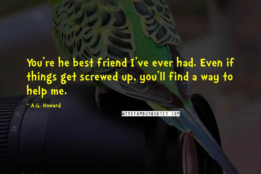 A.G. Howard Quotes: You're he best friend I've ever had. Even if things get screwed up, you'll find a way to help me.
