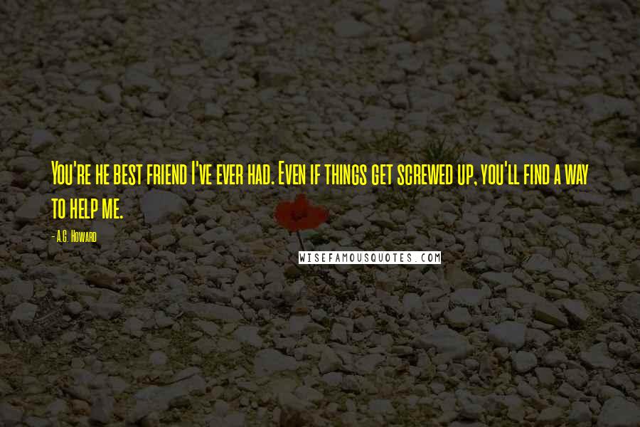 A.G. Howard Quotes: You're he best friend I've ever had. Even if things get screwed up, you'll find a way to help me.