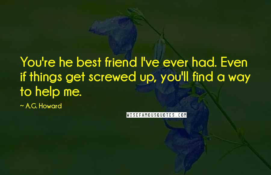 A.G. Howard Quotes: You're he best friend I've ever had. Even if things get screwed up, you'll find a way to help me.