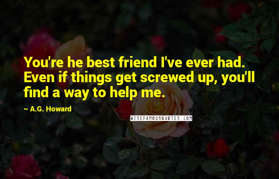 A.G. Howard Quotes: You're he best friend I've ever had. Even if things get screwed up, you'll find a way to help me.