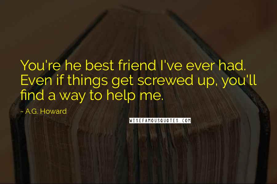 A.G. Howard Quotes: You're he best friend I've ever had. Even if things get screwed up, you'll find a way to help me.