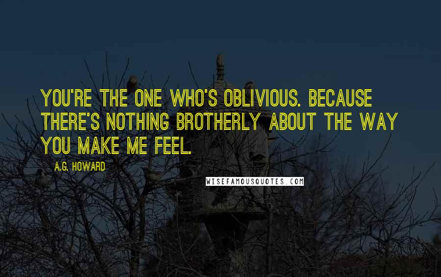 A.G. Howard Quotes: You're the one who's oblivious. Because there's nothing brotherly about the way you make me feel.