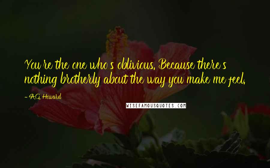 A.G. Howard Quotes: You're the one who's oblivious. Because there's nothing brotherly about the way you make me feel.