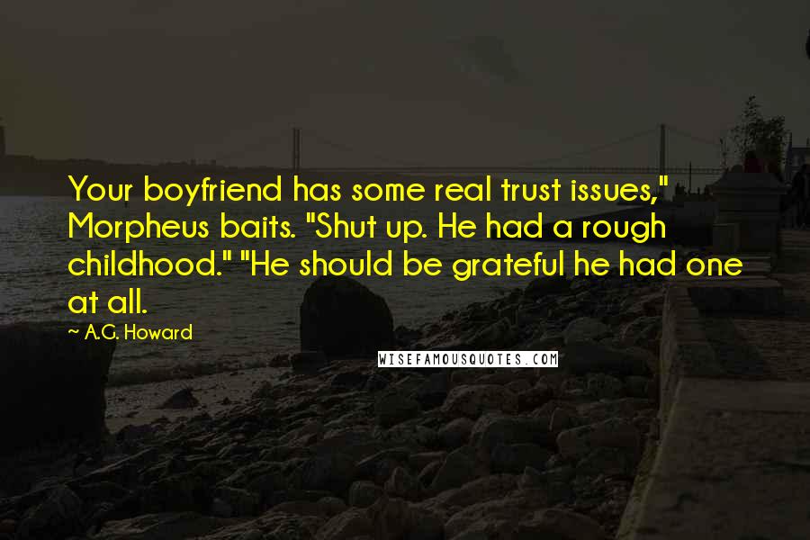 A.G. Howard Quotes: Your boyfriend has some real trust issues," Morpheus baits. "Shut up. He had a rough childhood." "He should be grateful he had one at all.