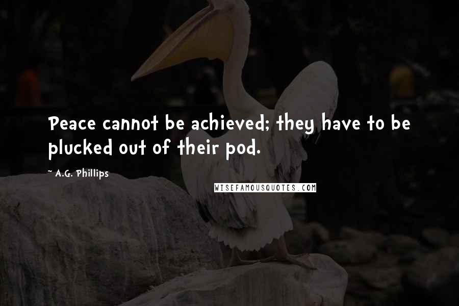 A.G. Phillips Quotes: Peace cannot be achieved; they have to be plucked out of their pod.