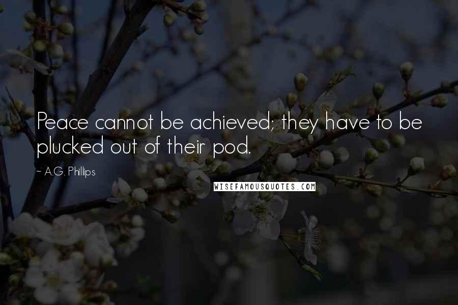 A.G. Phillips Quotes: Peace cannot be achieved; they have to be plucked out of their pod.