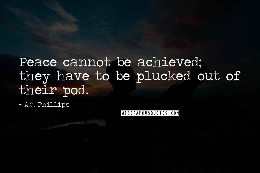 A.G. Phillips Quotes: Peace cannot be achieved; they have to be plucked out of their pod.