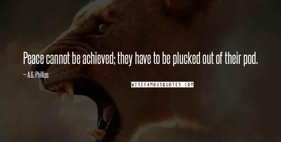 A.G. Phillips Quotes: Peace cannot be achieved; they have to be plucked out of their pod.