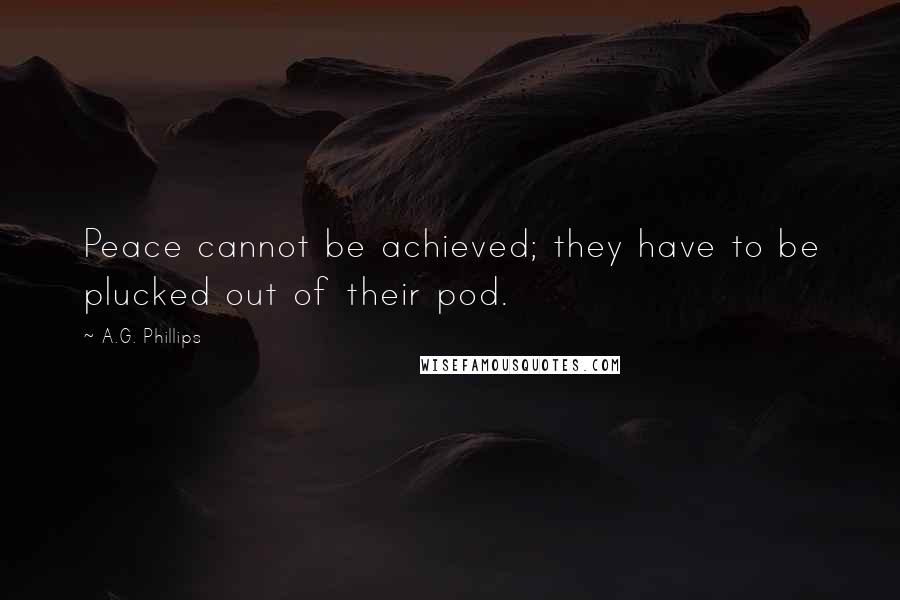 A.G. Phillips Quotes: Peace cannot be achieved; they have to be plucked out of their pod.