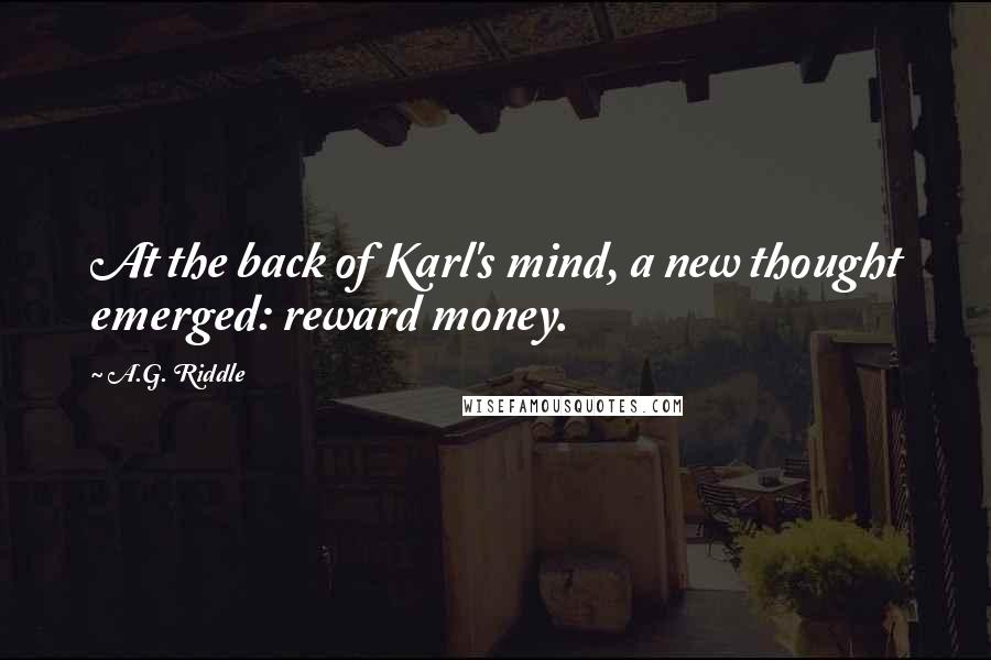 A.G. Riddle Quotes: At the back of Karl's mind, a new thought emerged: reward money.