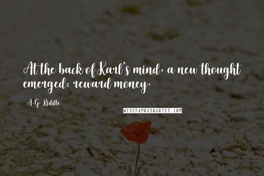 A.G. Riddle Quotes: At the back of Karl's mind, a new thought emerged: reward money.