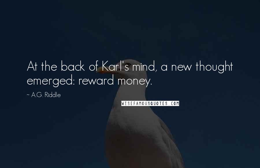 A.G. Riddle Quotes: At the back of Karl's mind, a new thought emerged: reward money.