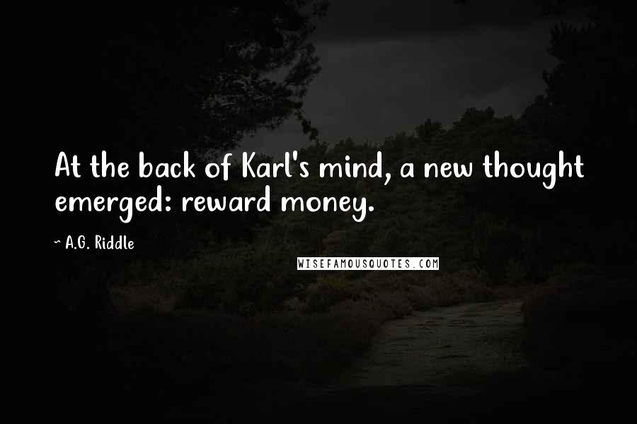 A.G. Riddle Quotes: At the back of Karl's mind, a new thought emerged: reward money.