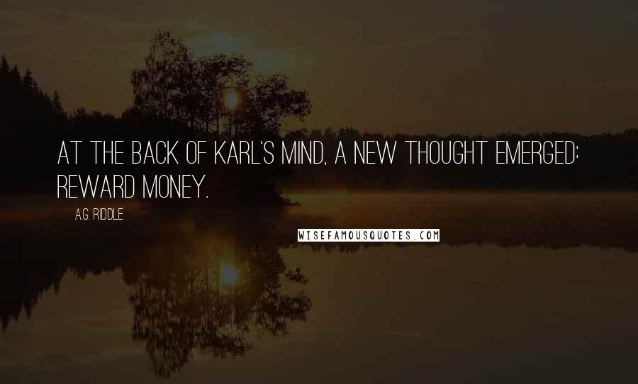 A.G. Riddle Quotes: At the back of Karl's mind, a new thought emerged: reward money.