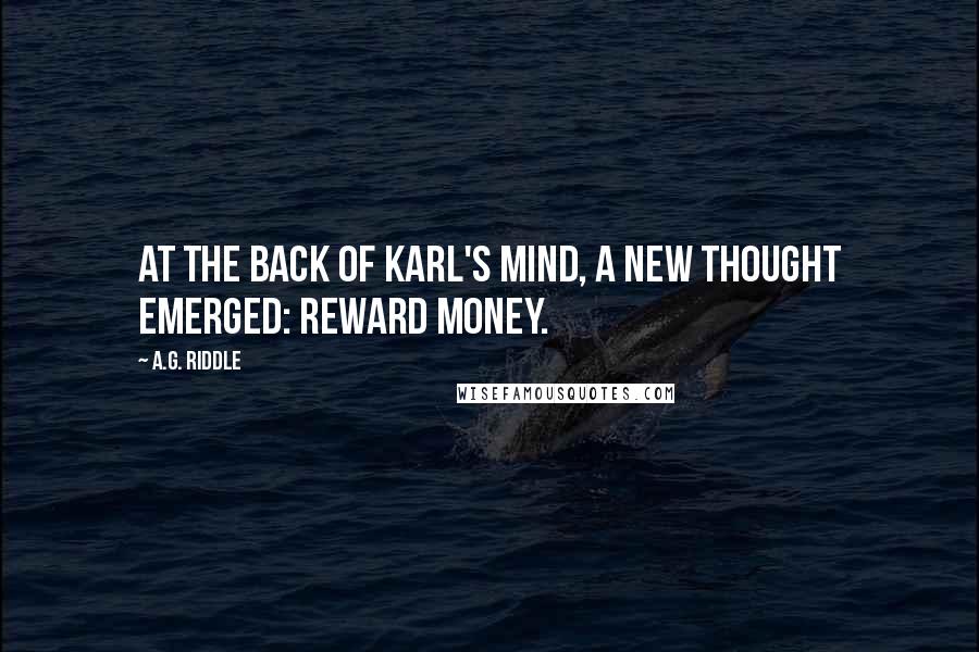 A.G. Riddle Quotes: At the back of Karl's mind, a new thought emerged: reward money.
