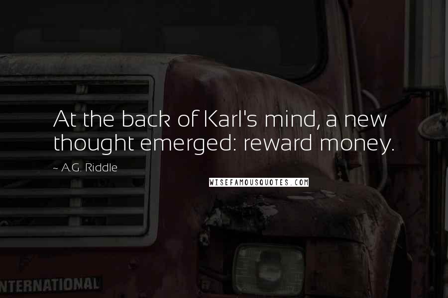 A.G. Riddle Quotes: At the back of Karl's mind, a new thought emerged: reward money.