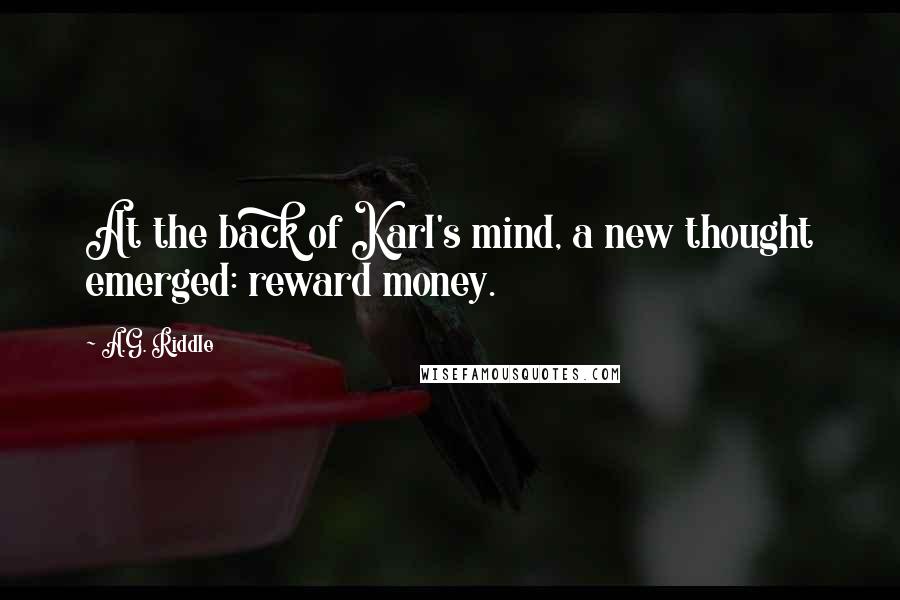 A.G. Riddle Quotes: At the back of Karl's mind, a new thought emerged: reward money.